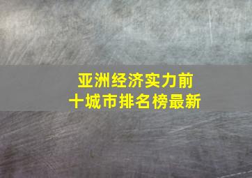 亚洲经济实力前十城市排名榜最新