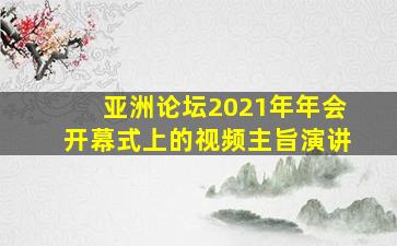 亚洲论坛2021年年会开幕式上的视频主旨演讲