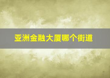 亚洲金融大厦哪个街道