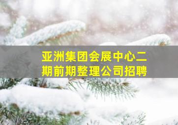 亚洲集团会展中心二期前期整理公司招聘