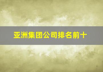 亚洲集团公司排名前十