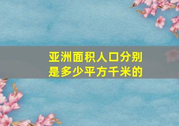 亚洲面积人口分别是多少平方千米的