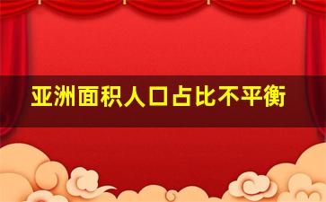 亚洲面积人口占比不平衡