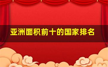 亚洲面积前十的国家排名