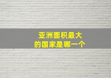 亚洲面积最大的国家是哪一个