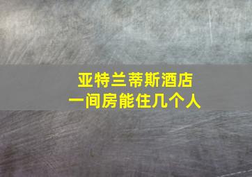 亚特兰蒂斯酒店一间房能住几个人