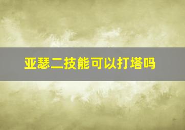 亚瑟二技能可以打塔吗