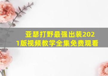 亚瑟打野最强出装2021版视频教学全集免费观看