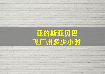 亚的斯亚贝巴飞广州多少小时