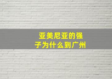 亚美尼亚的强子为什么到广州