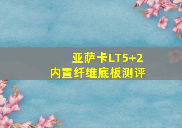 亚萨卡LT5+2内置纤维底板测评