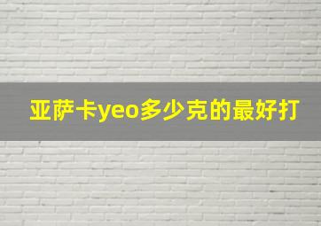 亚萨卡yeo多少克的最好打