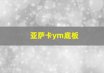 亚萨卡ym底板