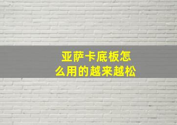 亚萨卡底板怎么用的越来越松