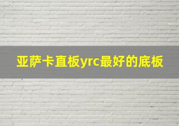 亚萨卡直板yrc最好的底板