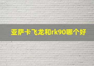 亚萨卡飞龙和rk90哪个好