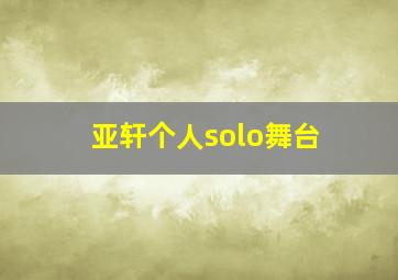 亚轩个人solo舞台