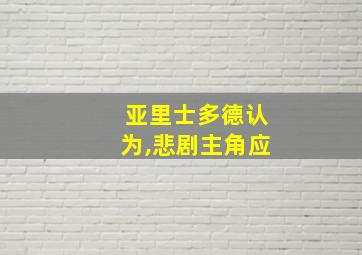 亚里士多德认为,悲剧主角应