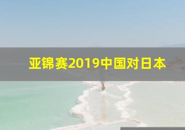 亚锦赛2019中国对日本