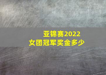 亚锦赛2022女团冠军奖金多少