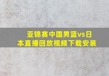 亚锦赛中国男篮vs日本直播回放视频下载安装