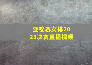 亚锦赛女排2023决赛直播视频