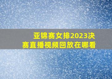 亚锦赛女排2023决赛直播视频回放在哪看