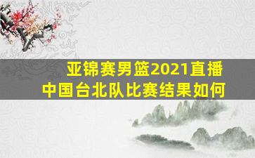 亚锦赛男篮2021直播中国台北队比赛结果如何