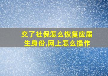 交了社保怎么恢复应届生身份,网上怎么操作