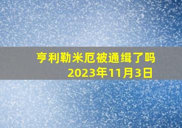 亨利勒米厄被通缉了吗2023年11月3日