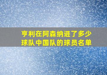 亨利在阿森纳进了多少球队中国队的球员名单