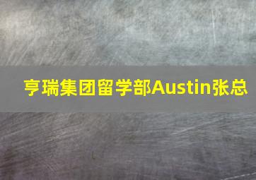 亨瑞集团留学部Austin张总