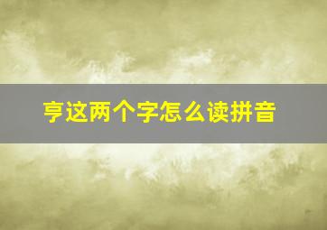 亨这两个字怎么读拼音