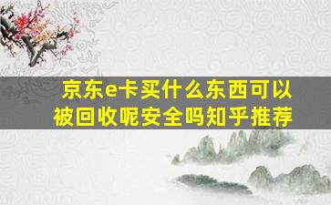 京东e卡买什么东西可以被回收呢安全吗知乎推荐