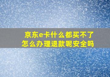 京东e卡什么都买不了怎么办理退款呢安全吗