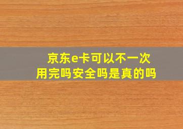 京东e卡可以不一次用完吗安全吗是真的吗