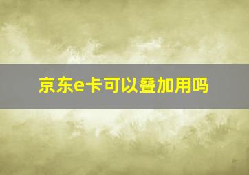 京东e卡可以叠加用吗