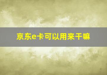 京东e卡可以用来干嘛