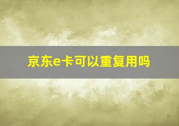 京东e卡可以重复用吗