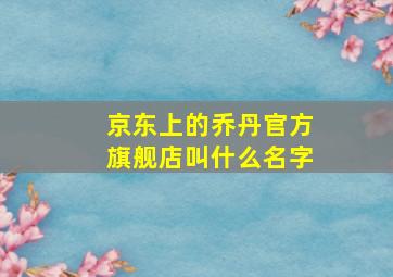 京东上的乔丹官方旗舰店叫什么名字