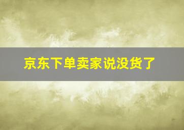 京东下单卖家说没货了