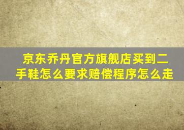 京东乔丹官方旗舰店买到二手鞋怎么要求赔偿程序怎么走