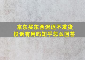 京东买东西迟迟不发货投诉有用吗知乎怎么回答