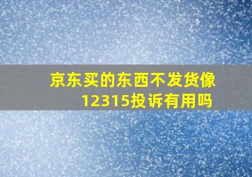 京东买的东西不发货像12315投诉有用吗