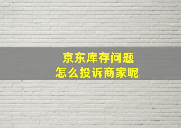 京东库存问题怎么投诉商家呢