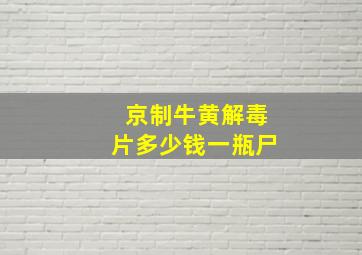 京制牛黄解毒片多少钱一瓶尸