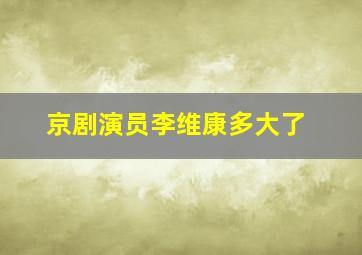 京剧演员李维康多大了