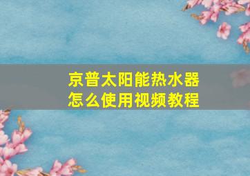 京普太阳能热水器怎么使用视频教程