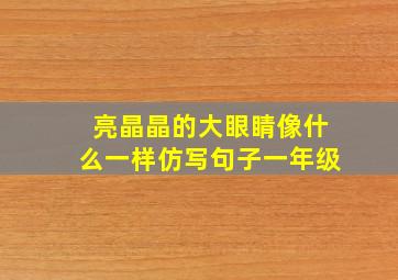 亮晶晶的大眼睛像什么一样仿写句子一年级