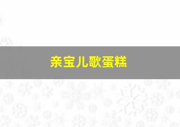 亲宝儿歌蛋糕